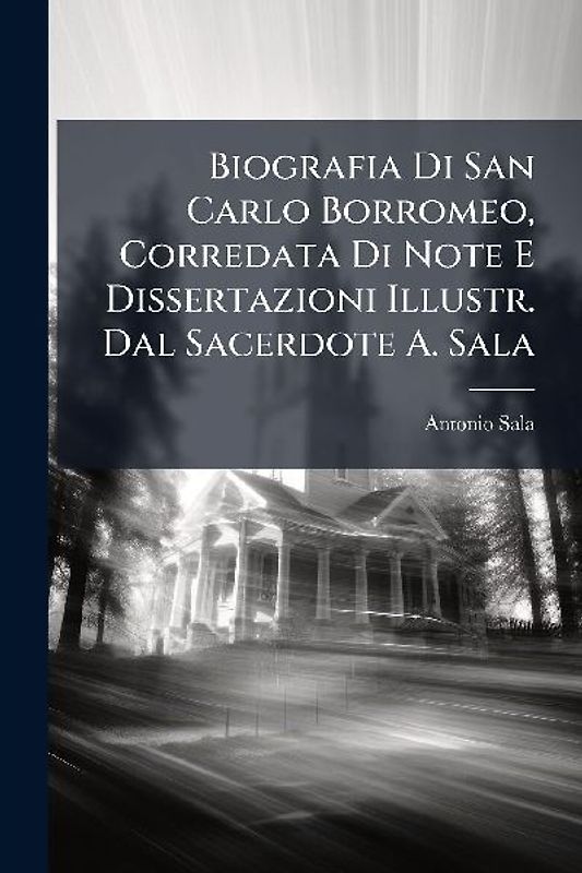 Biografia Di San Carlo Borromeo, Corredata Di Note E Dissertazioni Illustr. Dal Sacerdote A. Sala