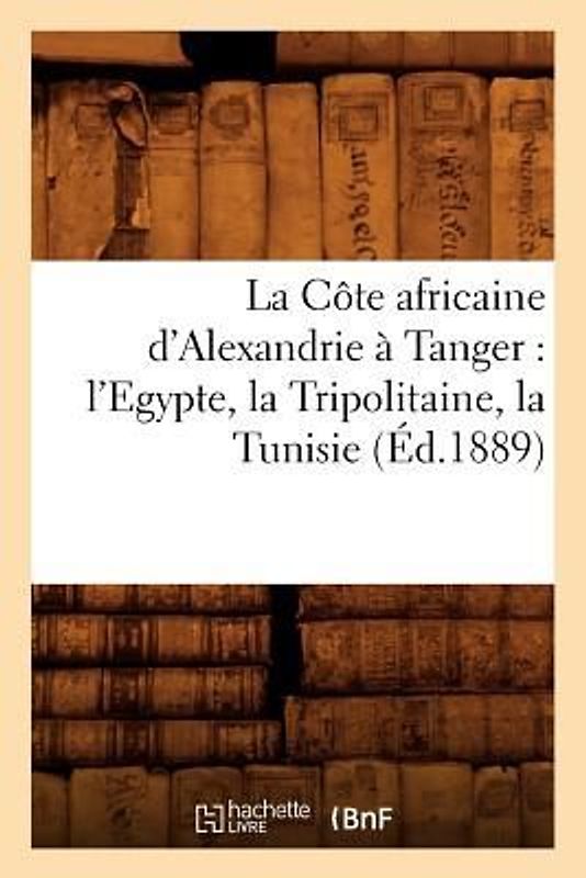 La Côte africaine d'Alexandrie à Tanger: l'Egypte, la Tripolitaine, la Tunisie, (Éd.1889)