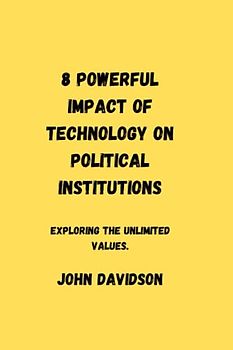 8 POWERFUL IMPACT OF TECHNOLOGY ON POLITICAL INSTITUTIONS: Exploring the unlimited values