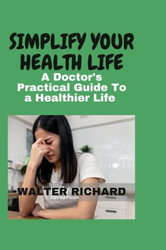 SIMPLIFY YOUR HEALTH LIFE: A Doctor's Practical Guide To a Healthier Life (Healthy Doctor)