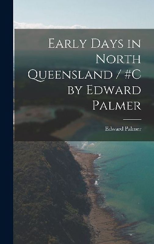 Early Days in North Queensland / #c by Edward Palmer