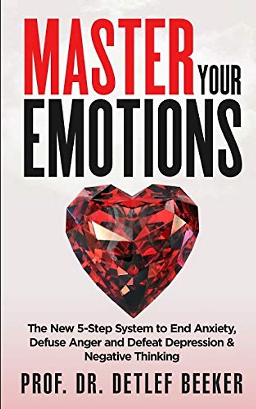 Master Your Emotions: The New 5-Step System to End Anxiety, Defuse Anger and Defeat Depression & Negative Thinking (5 Minutes for a Better Life, Band 1)