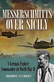 Messerschmitts Over Sicily: A German Fighter Commander in World War II (The Messerschmitts Over Sicily)