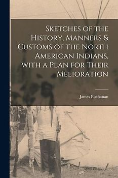 Sketches of the History, Manners & Customs of the North American Indians, With a Plan for Their Melioration [microform]