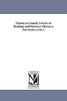 Friends in Council: A Series of Readings and Discourse Theron. a New Series a Vol. 1