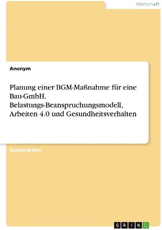 Planung einer BGM-Maßnahme für eine Bau-GmbH. Belastungs-Beanspruchungsmodell, Arbeiten 4.0 und Gesundheitsverhalten