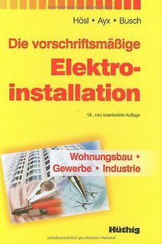 Die vorschriftsmäßige Elektroinstallation. Wohnungsbau - Gewerbe - Industrie