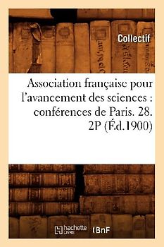 Association Française Pour l'Avancement Des Sciences: Conférences de Paris. 28. 2p (Éd.1900)