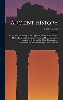 Ancient History: Containing the History of the Egyptians, Assyrians, Chaldeans, Medes, Lydians, Carthaginians, Persians, Macedonians, t