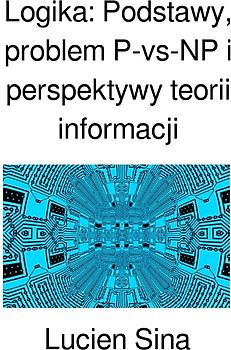 Logika: Podstawy, problem P-vs-NP i perspektywy teorii informacji