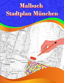 Malbuch Stadtplan München: Erkunden Sie die Straßen und Gebäude Münchens mit Farbe und Kreativität. Eine kreative und unterhaltsame Art, die Stadt kennen zu lernen. (City Maps)