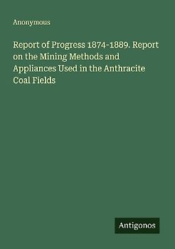 Report of Progress 1874-1889. Report on the Mining Methods and Appliances Used in the Anthracite Coal Fields