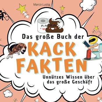 Das große Buch der Kack-Fakten: Unnützes Wissen über das große Geschäft