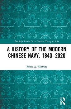 A History of the Modern Chinese Navy, 1840-2020