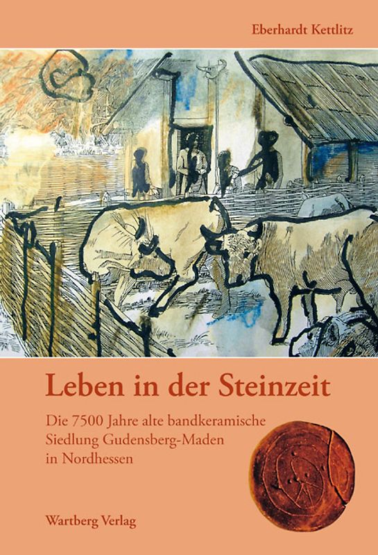 Leben in der Steinzeit. Die 7500 Jahre alte bandkeramische Siedlung Gudensberg-Maden in Nordhessen