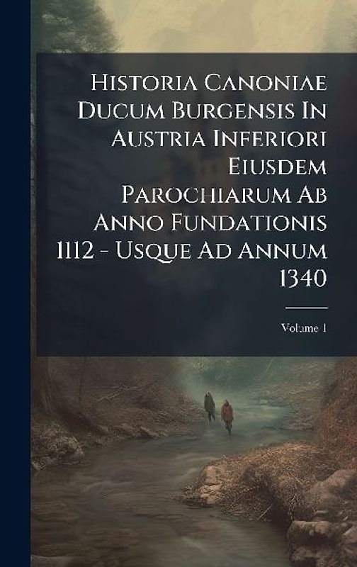 Historia Canoniae Ducum Burgensis In Austria Inferiori Eiusdem Parochiarum Ab Anno Fundationis 1112 - Usque Ad Annum 1340