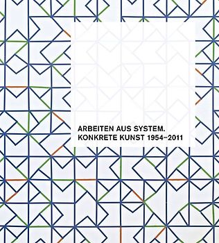 Arbeiten aus System. Konkrete Kunst 1954–2011