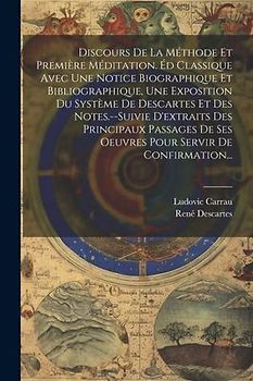 Discours De La Méthode Et Première Méditation. Éd Classique Avec Une Notice Biographique Et Bibliographique, Une Exposition Du Système De Descartes Et