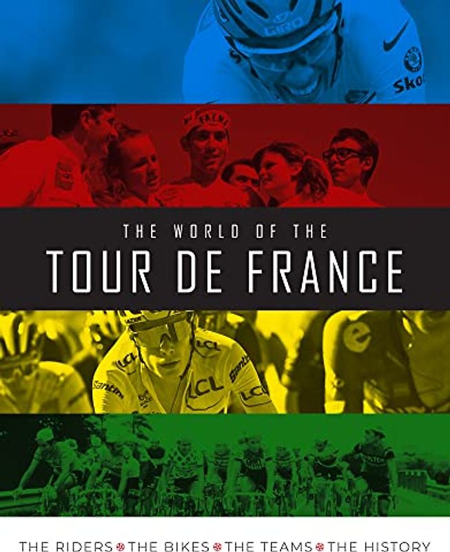 The World of the Tour De France: The Riders, the Bikes, the Teams, the History