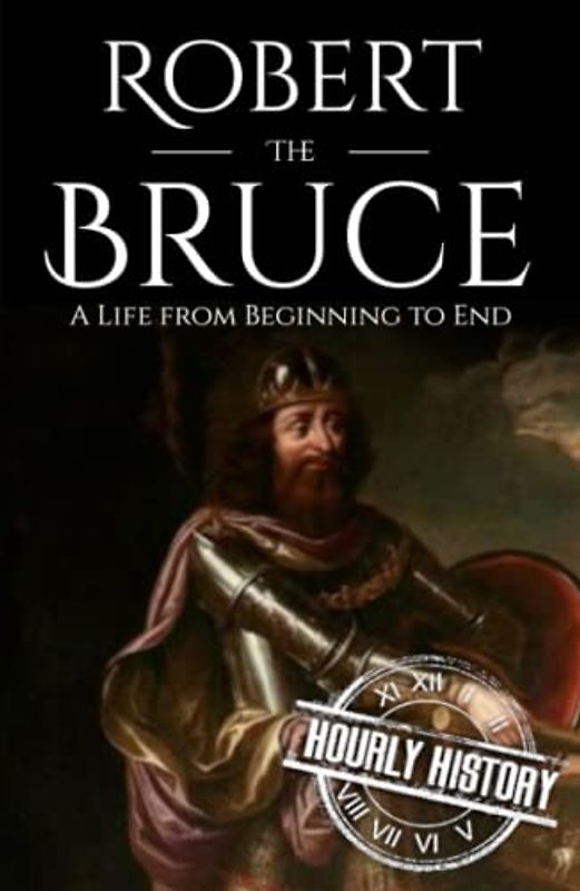 Robert the Bruce: A Life from Beginning to End (History of Scotland)