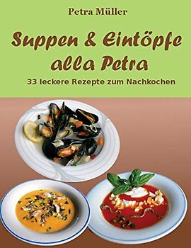 Suppen & Eintöpfe alla Petra: 33 leckere Rezepte zum Nachkochen (Petras Kochbücher, Band 10)