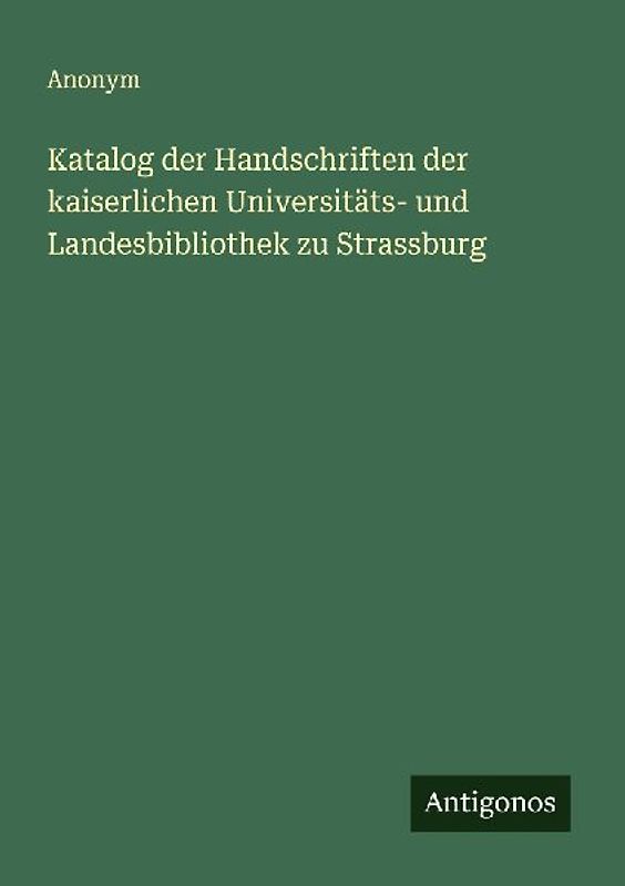 Katalog der Handschriften der kaiserlichen Universitäts- und Landesbibliothek zu Strassburg