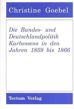 Die Bundes- und Deutschlandpolitik Kurhessens in den Jahren 1859 bis 1866
