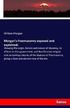 Morgan's Freemasonry exposed and explained: