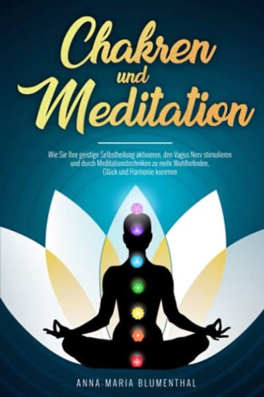 Chakren und Meditation: Wie Sie Ihre geistige Selbstheilung aktivieren, den Vagus Nerv stimulieren und durch Meditationstechniken zu mehr Wohlbefinden, Glück und Harmonie kommen