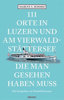111 Orte in Luzern und am Vierwaldstättersee, die man gesehen haben muss