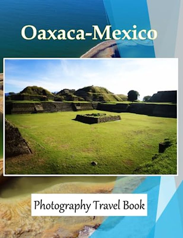 Oaxaca-Mexico: Discover Archaeological Sites, Visit Local Markets, And Learn About Traditional Crafts, A Visual Journey through Extraordinary ... Breath Away, Tourism Guide Book, Band 131)