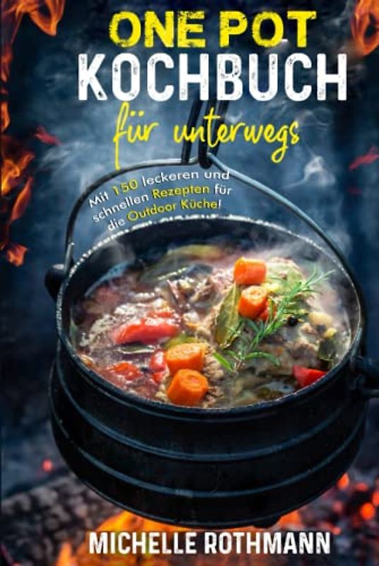 One Pot Kochbuch für unterwegs: Mit 150 leckeren und schnellen Rezepten für die schnelle Küche aus einem Topf. Perfekt bei deinem Outdoor Abenteuer! inkl. Nährwertangaben
