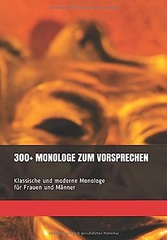 300+ MONOLOGE ZUM VORSPRECHEN: Klassische und moderne Monologe für Frauen und Männer