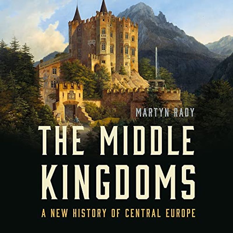The Middle Kingdoms: A New History of Central Europe