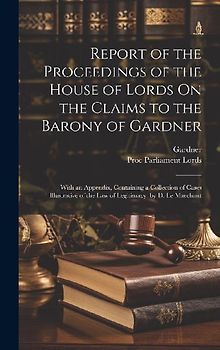 Report of the Proceedings of the House of Lords On the Claims to the Barony of Gardner: With an Appendix, Containing a Collection of Cases Illustrativ
