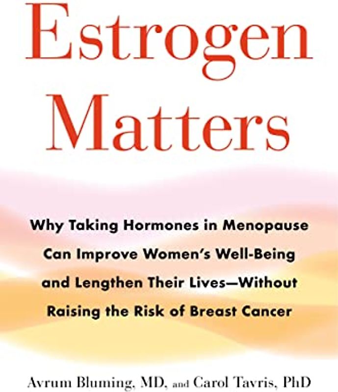 Estrogen Matters: Why Taking Hormones in Menopause Can Improve Women's Well-Being and Lengthen Their Lives -- Without Raising the Risk of Breast Cancer