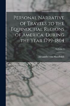 Personal Narrative of Travels to the Equinoctial Regions of America, During the Year 1799-1804; Volume 3