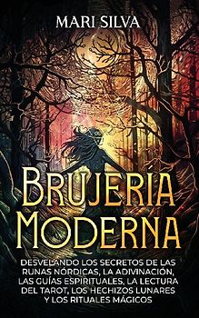 Brujería moderna; Desvelando los Secretos de las Runas Nórdicas, la Adivinación, las Guías Espirituales, la Lectura del Tarot, los Hechizos Lunares y los Rituales Mágicos