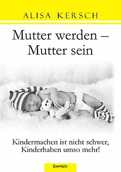 Mutter werden – Mutter sein. Kindermachen ist nicht schwer, Kinderhaben umso mehr!