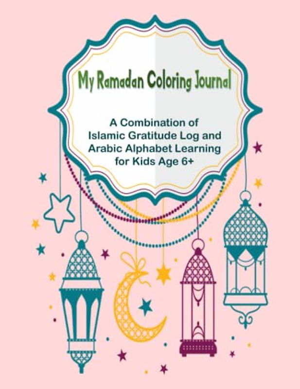 My Ramadan Coloring Journal: A Combination of Islamic Gratitude Log and Arabic Alphabet Learning for Kids Age 6+