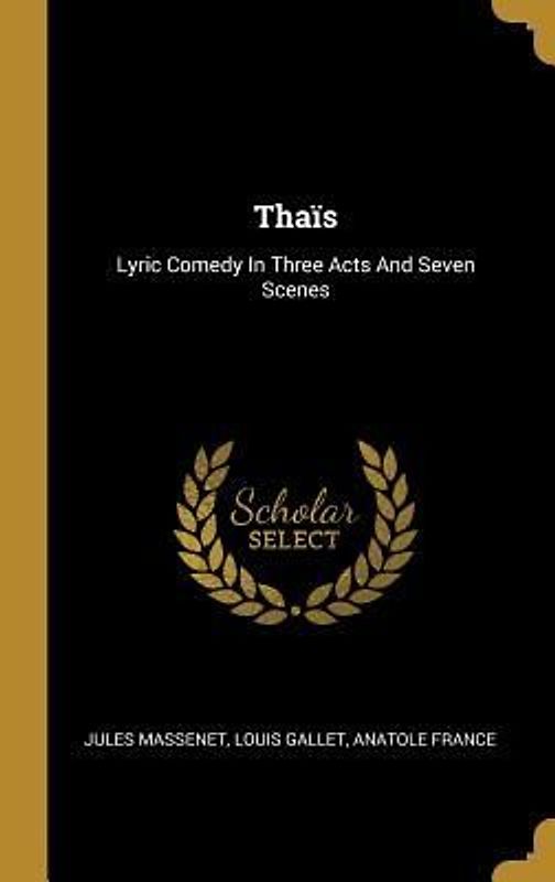 Thaïs: Lyric Comedy In Three Acts And Seven Scenes
