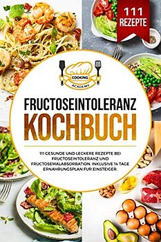 Fructoseintoleranz Kochbuch: 111 gesunde und leckere Rezepte bei Fructoseintoleranz und Fructosemalabsorbation. Inklusive 14 Tage Ernährungsplan für Einsteiger.