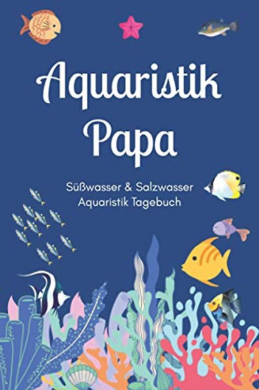 Aquaristik Papa - Süßwasser & Salzwasser Aquaristik Tagebuch: A5 Aquarium Logbuch | Aquarienpflegeheft | Meerwasseraquarium | Süßwasseraquarium | ... Fischzüchter, Fischpfleger und Aquarianer