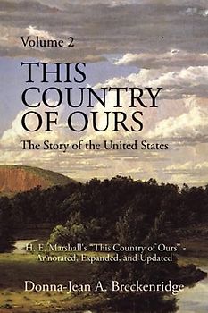This Country of Ours: The Story of the United States Volume 2: H. E. Marshall's "This Country of Ours" - Annotated, Expanded, and Updated