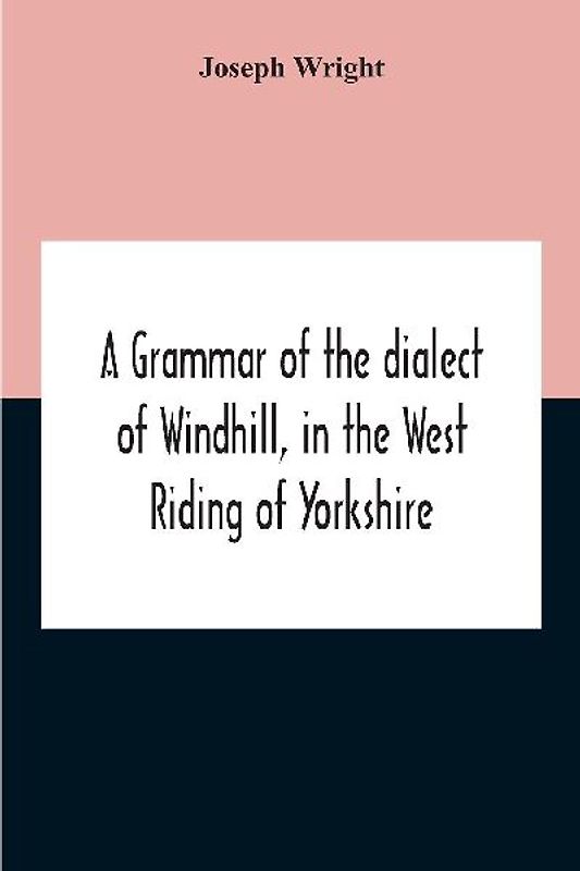 A Grammar Of The Dialect Of Windhill, In The West Riding Of Yorkshire
