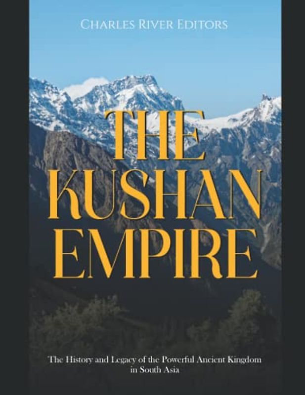 The Kushan Empire: The History and Legacy of the Powerful Ancient Kingdom in South Asia