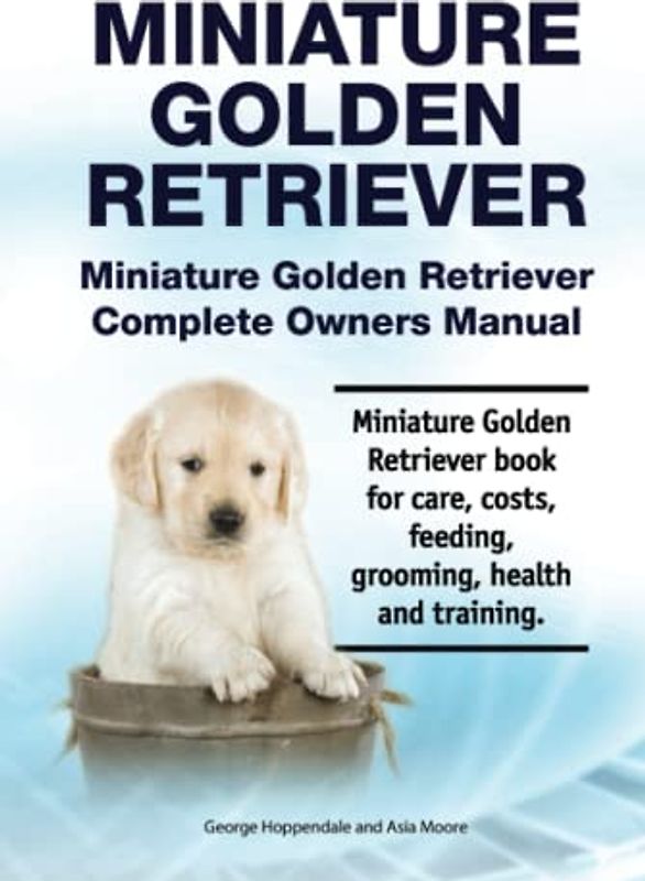 Miniature Golden Retriever. Miniature Golden Retriever Complete Owners Manual. Miniature Golden Retriever book for care, costs, feeding, grooming, health and training.