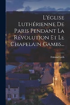 L'église Luthérienne De Paris Pendant La Révolution Et Le Chapelain Gambs...