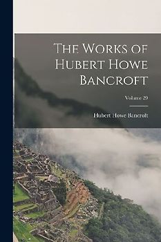 The Works of Hubert Howe Bancroft; Volume 29