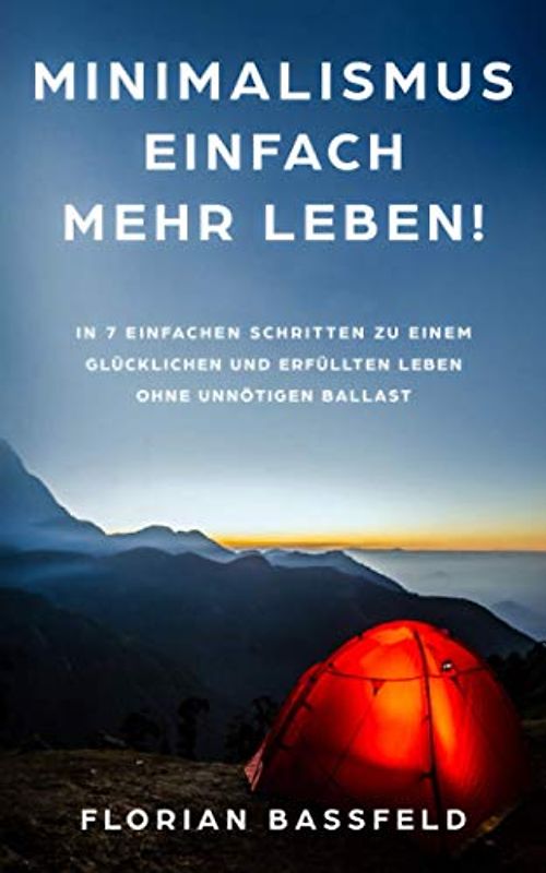 Minimalismus: Einfach mehr Leben!: In 7 einfachen Schritten zu einem glücklichen und erfüllten Leben ohne unnötigen Ballast